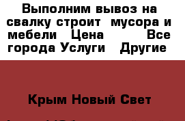 Выполним вывоз на свалку строит. мусора и мебели › Цена ­ 500 - Все города Услуги » Другие   . Крым,Новый Свет